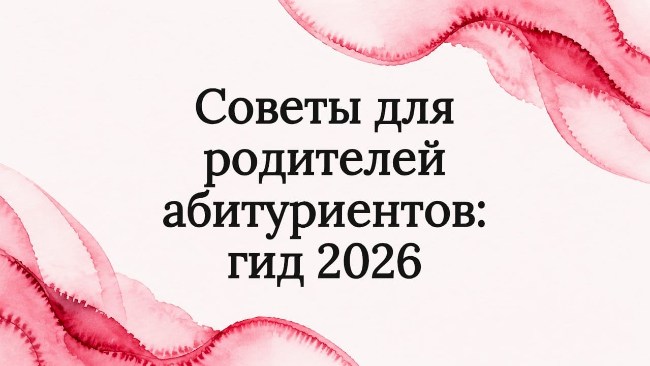 Советы для родителей абитуриентов: гид 2026