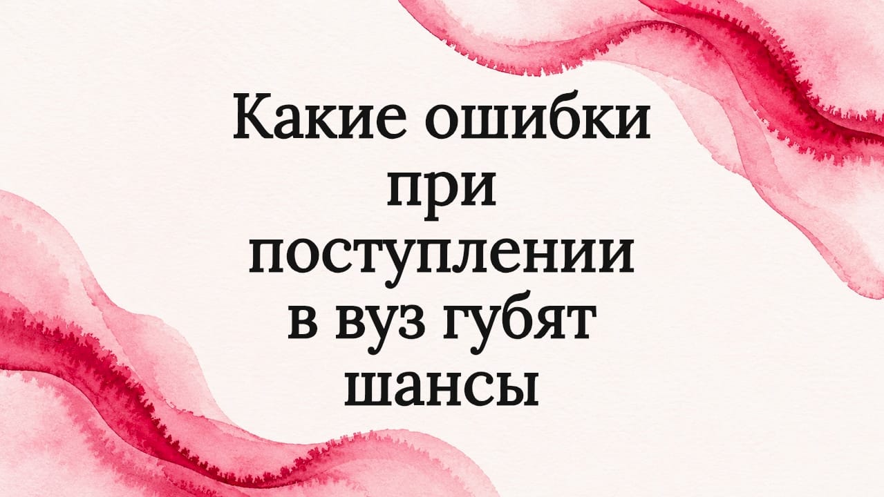 Какие ошибки при поступлении в вуз губят шансы