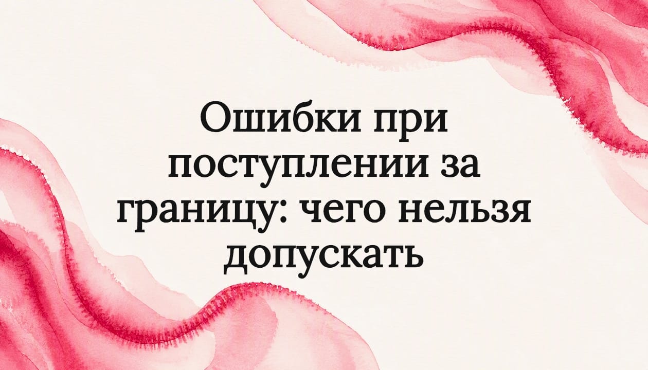 Ошибки при поступлении за границу: чего нельзя допускать