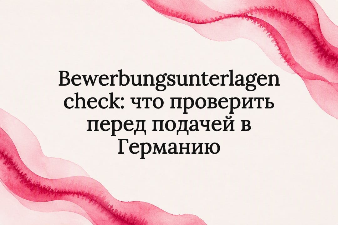 Bewerbungsunterlagen check: что проверить перед подачей в Германию